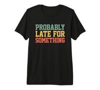 Probably Late for Something Funny Always Late Maglietta Premium