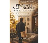 Probate Made Simple: A Practical Guide: Step-by-Step Instructions to Navigate the Court Process, Avoid Delays, and Settle an Estate Faster