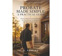 Probate Made Simple: A Practical Guide: Step-by-Step Instructions to Navigate the Court Process, Avoid Delays, and Settle an Estate Faster