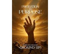 PROBATION TO PURPOSE: Rebuilding From The Ground Up!
