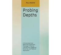 Probing Depths: A Comprehensive Reformed Systematic Theology In Twenty Themes with Exegetical, Doctrinal, and Pastoral Application