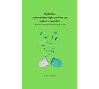 Probióticos. Comprender, elegir y utilizar con evidencia científica.: La ciencia de los microbios que curan.