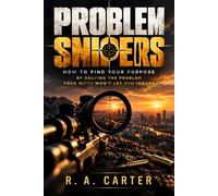 Problem Snipers: How To Find Your Purpose By Solving the Problem Your Gifts Won't Let You Ignore