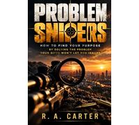 Problem Snipers: How To Find Your Purpose By Solving the Problem Your Gifts Won't Let You Ignore