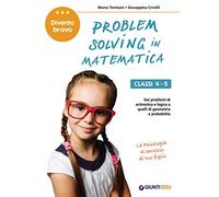 Problem solving in Matematica. Classi 4-5: Un allenamento delle capacità di problem solving attraverso problemi di logica, aritmetica, geometria, calcolo delle probabilità e statistica