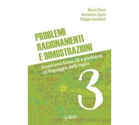 Problemi, ragionamenti e dimostrazioni. Osserviamo forme 3D e giochiamo col linguaggio della logica. Vol. 3