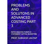 PROBLEMS AND SOLUTONS IN ADVANCED COSTING PART 3: RATIO ANALYSIS FUNDFLO STATEMENT CAPITAL BUDGETING