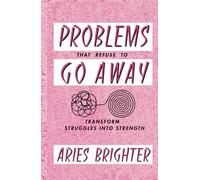 Problems That Refuse To Go Away: Transform Struggles Into Strength