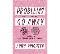 Problems That Refuse To Go Away: Transform Struggles Into Strength