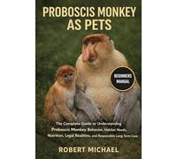 PROBOSCIS MONKEY AS PETS: The Complete Guide to Understanding Proboscis Monkey Behavior, Habitat Needs, Nutrition, Legal Realities, and Responsible Long-Term Care