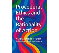Procedural Ethics and the Rationality of Action: A Critical Reading of Jürgen Habermas’s Political Theory