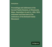 Proceedings and Addresses at the Second Family Reunion, at Weymouth, Mass., September 20 and 21, 1882. With Addresses and Exercises at the Dedication of the Bicknell Family Monument