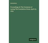 Proceedings At The Ceremony of Laying The Foundation Stone, April 23, 1842
