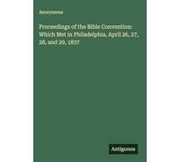Proceedings of the Bible Convention: Which Met in Philadelphia, April 26, 27, 28, and 29, 1837