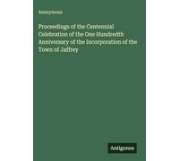 Proceedings of the Centennial Celebration of the One Hundredth Anniversary of the Incorporation of the Town of Jaffrey