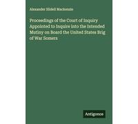 Proceedings of the Court of Inquiry Appointed to Inquire into the Intended Mutiny on Board the United States Brig of War Somers