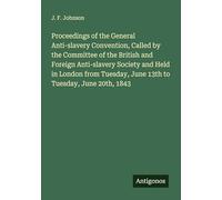 Proceedings of the General Anti-slavery Convention, Called by the Committee of the British and Foreign Anti-slavery Society and Held in London from Tuesday, June 13th to Tuesday, June 20th, 1843