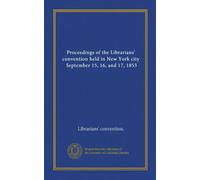 Proceedings of the Librarians' convention held in New York city, September 15, 16, and 17, 1853