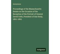 Proceedings of the Massachusetts Senate on the Occasion of the Reception of the Portrait of General David Cobb, President of that Body, 1801-1805