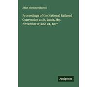 Proceedings of the National Railroad Convention at St. Louis, Mo. November 23 and 24, 1875