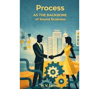 Process As the Backbone Of Sound Business: A Set of Practical Executive Guides to Process Improvement That Actually Works