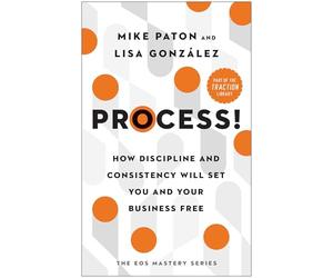 Process!: How Discipline and Consistency Will Set You and Your Business Free