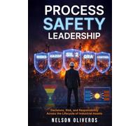 PROCESS SAFETY LEADERSHIP: DECISIONS, RISK, AND RESPONSIBILITY ACROSS THE LIFECYCLE OF INDUSTRIAL ASSETS