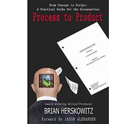 Process to Product: From Concept to Script: A practical Guide for the Screenwriter