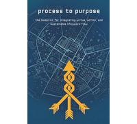 Process to Purpose: The Blueprint for Integrating Virtue, Action, and Sustainable Life/Work Flow.