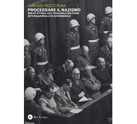 Processare il nazismo. Breve storia del tribunale militare internazionale di Norimberga