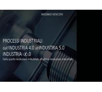 Processi industriali. Dall'industria 4.0 all'industria 5.0. Dalla quarta rivoluzione industriale all'ultima rivoluzione industriale