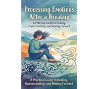 Processing Emotions After a Breakup: A Practical Guide to Healing, Understanding, and Moving Forward