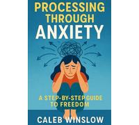 Processing Through Anxiety: A Step-by-Step Guide to Freedom: How to Break Free from Fear, Embrace Emotions, and Reclaim Control of Your Life