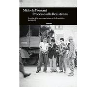Libri Michela Ponzani - Processo Alla Resistenza. L'eredita Della Guerra Partigi