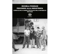 Processo alla Resistenza. L’eredità della guerra partigiana nella Repubblica (1945-2022)