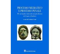 Processo mediatico e processo penale. Per un'analisi critica dei casi più discussi. Da Cogne a Garlasco