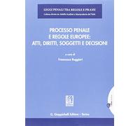 Processo penale e regole europee. Atti, diritti, soggetti e decisioni