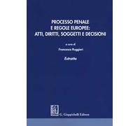 Processo penale e regole europee. Atti, diritti, soggetti e decisioni. Estratto