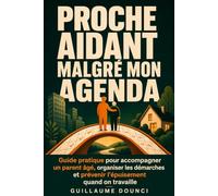 Proche aidant malgré mon agenda: Guide pratique pour accompagner un parent âgé, organiser les démarches et prévenir l'épuisement quand on travaille