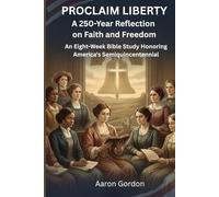 PROCLAIM LIBERTY A 250-Year Reflection on Faith and Freedom: An Eight-Week Bible Study Honoring America's Semiquincentennial