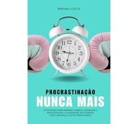 Procrastinação Nunca Mais: Estratégias para Superar a Inércia, Aumentar a Produtividade e Conquistar Seus Sonhos com Confiança e Autoconhecimento
