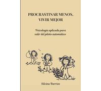PROCRASTINAR MENOS, VIVIR MEJOR: Psicología aplicada para salir del piloto automático