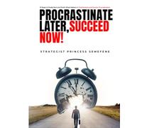 Procrastinate Later, Succeed Now!: 10 Steps to Finally Start and Finish What Matters for Overthinkers and Chronic Procrastinators.