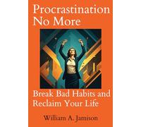 Procrastination No More: Break Bad Habits and Reclaim Your Life