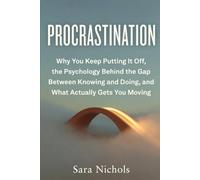 Procrastination: Why You Keep Putting It Off, the Psychology Behind the Gap Between Knowing and Doing, and What Actually Gets You Moving