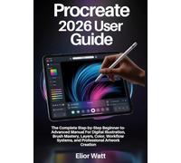 Procreate 2026 User Guide: The Complete Step-By-Step Beginner-To-Advanced Manual For Digital Illustration, Brush Mastery, Layers, Color, Workflow Systems, And Professional Artwork Creation