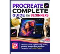 Procreate Complete Guide for Beginners: A Practical Guide to Digital Drawing, Painting, Illustration, Brushes, Layers, Animation, Typography, and Creative Projects