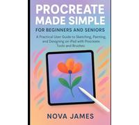 Procreate Made Simple for Beginners and Seniors: A Practical User Guide to Sketching, Painting, and Designing on iPad with Procreate Tools and Brushes