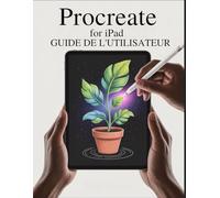 Procreate pour iPad Guide de l'utilisateur: Guide complet pour débutants sur le dessin et la peinture dans Procreate