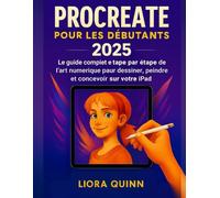 Procreate pour les débutants 2025: Le guide complet étape par étape de l'art numérique pour dessiner, peindre et concevoir sur votre iPad